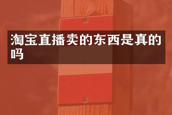 淘宝直播卖的东西是真的吗