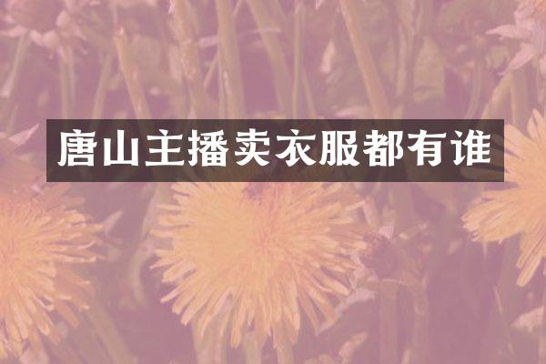 唐山主播卖衣服都有谁