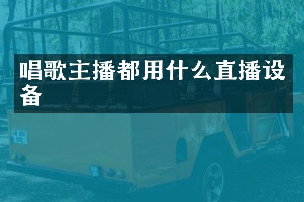 唱歌主播都用什么直播设备