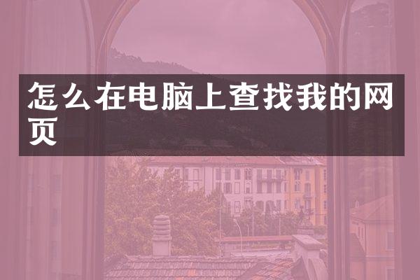 怎么在电脑上查找我的网页