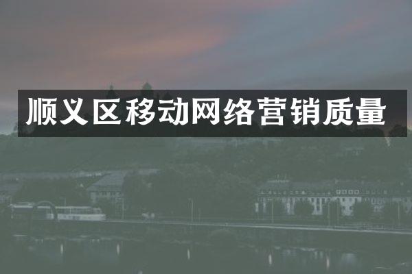 顺义区移动网络营销质量