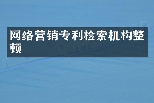 网络营销专利检索机构整顿