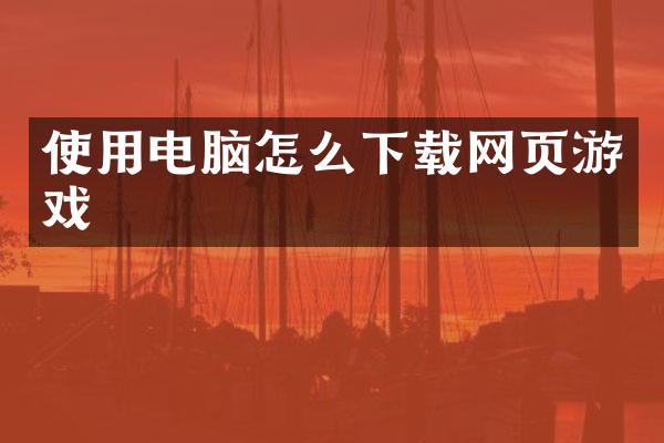 使用电脑怎么下载网页游戏