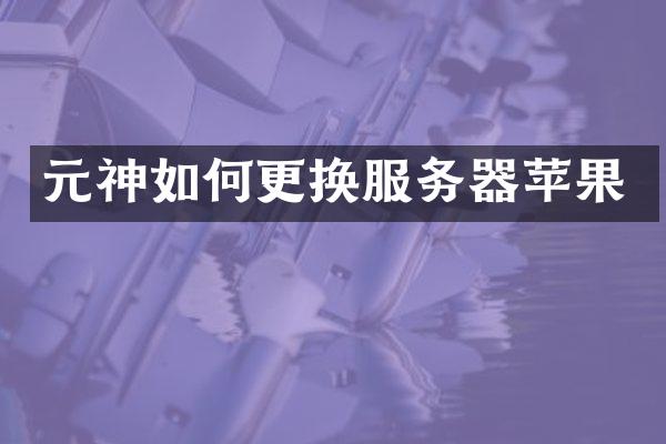 元神如何更换服务器苹果