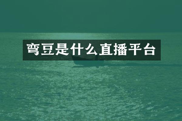 弯豆是什么直播平台