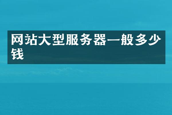 网站大型服务器一般多少钱