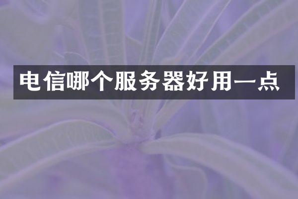 电信哪个服务器好用一点