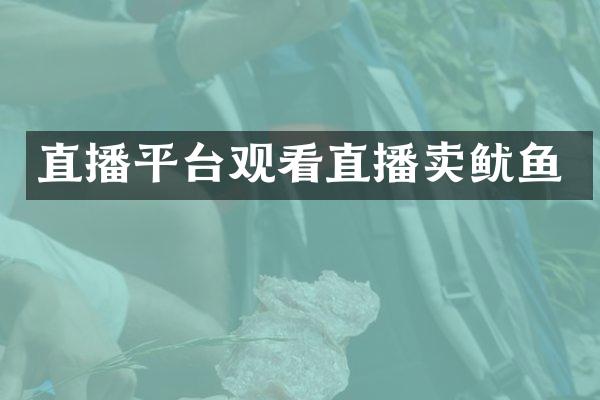 直播平台观看直播卖鱿鱼