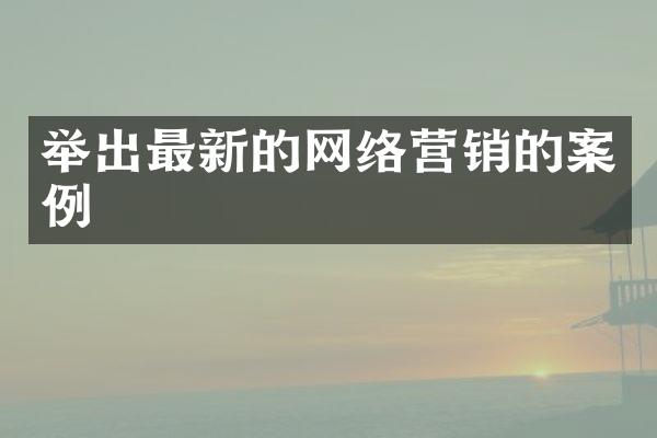 举出最新的网络营销的案例
