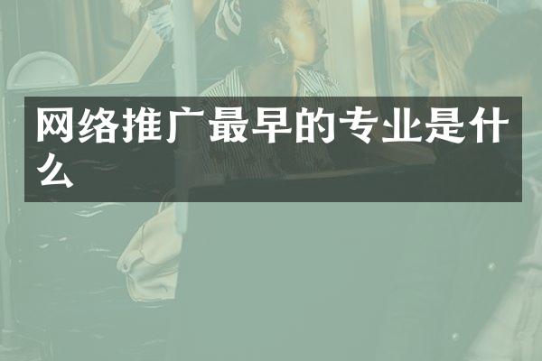 网络推广最早的专业是什么