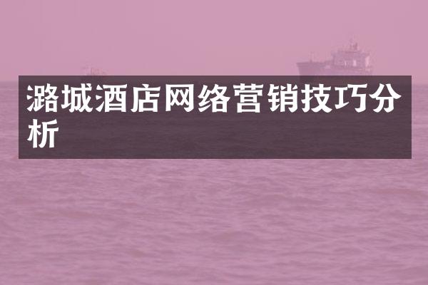 潞城酒店网络营销技巧分析