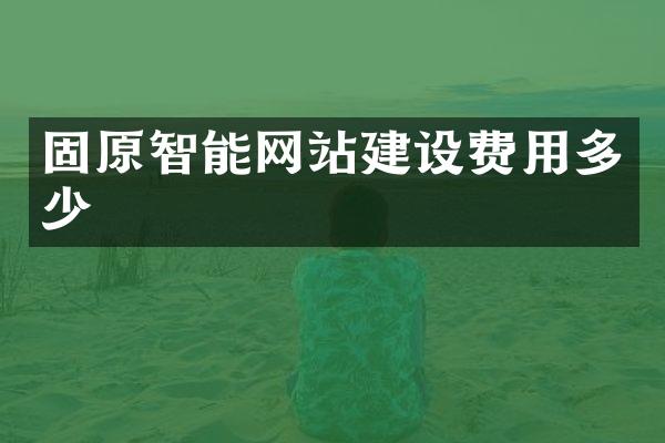 固原智能网站建设费用多少