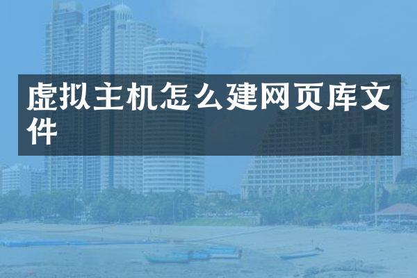 虚拟主机怎么建网页库文件