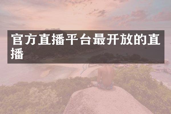 官方直播平台最开放的直播