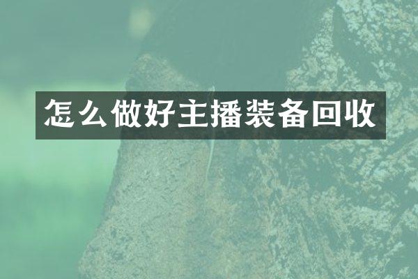 怎么做好主播装备回收