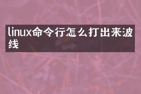 linux命令行怎么打出来波浪线