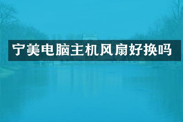 宁美电脑主机风扇好换吗