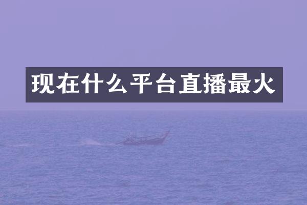 现在什么平台直播最火