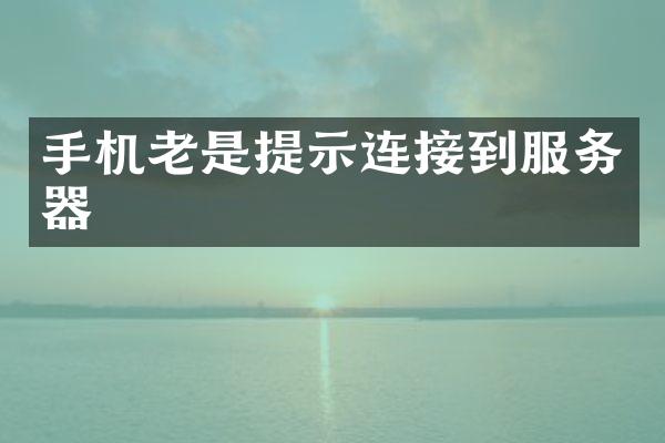 手机老是提示连接到服务器
