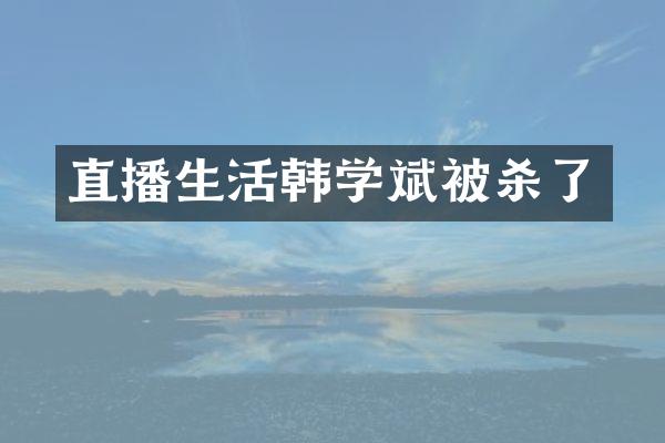 直播生活韩学斌被杀了