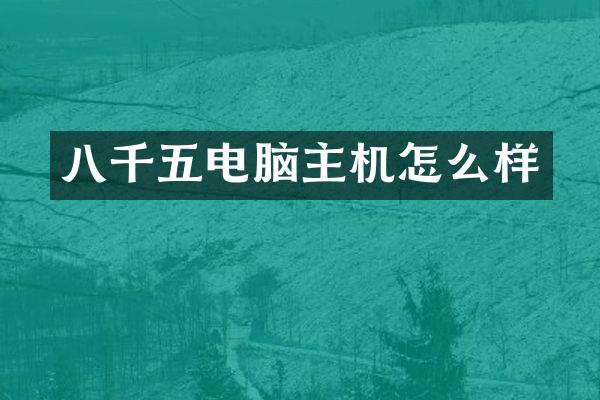 八千五电脑主机怎么样