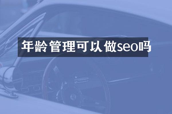 年龄管理可以做seo吗