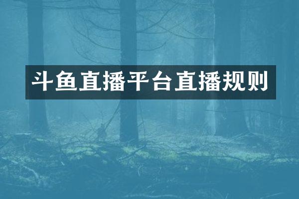 斗鱼直播平台直播规则