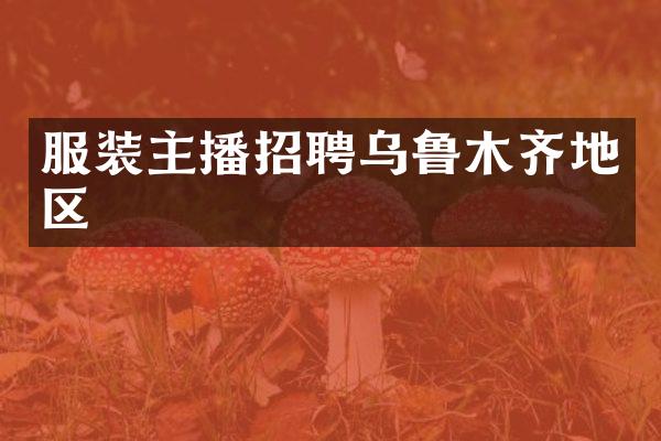 服装主播招聘乌鲁木齐地区
