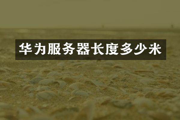 华为服务器长度多少米