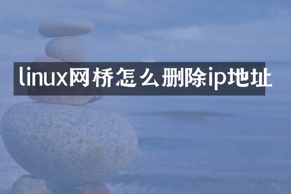 linux网桥怎么删除ip地址