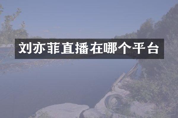 刘亦菲直播在哪个平台