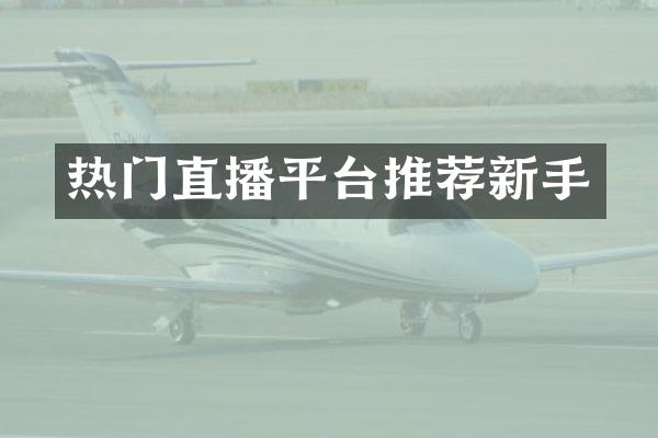 热门直播平台推荐新手