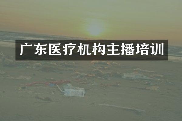 广东医疗机构主播培训