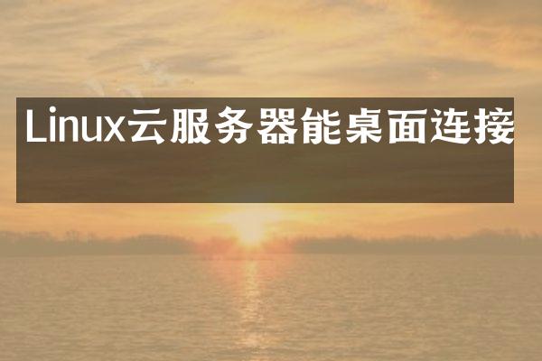 Linux云服务器能桌面连接吗