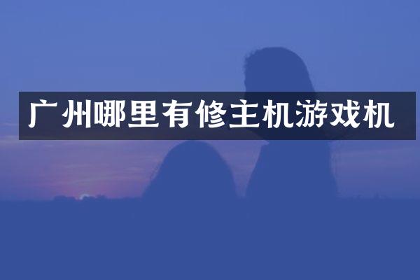 广州哪里有修主机游戏机