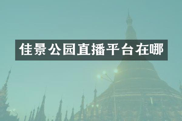 佳景公园直播平台在哪