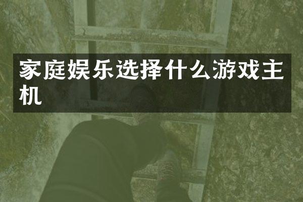 家庭娱乐选择什么游戏主机