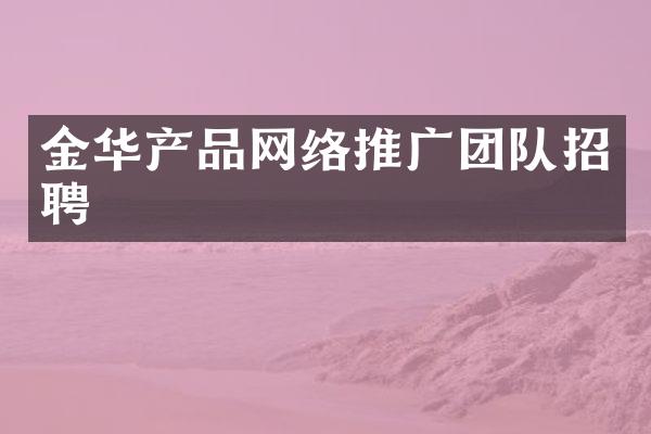 金华产品网络推广团队招聘
