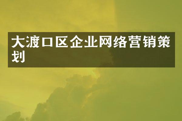 大渡口区企业网络营销策划