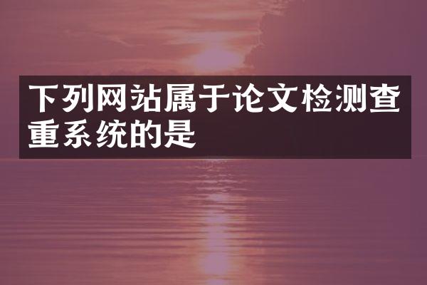 下列网站属于论文检测查重系统的是