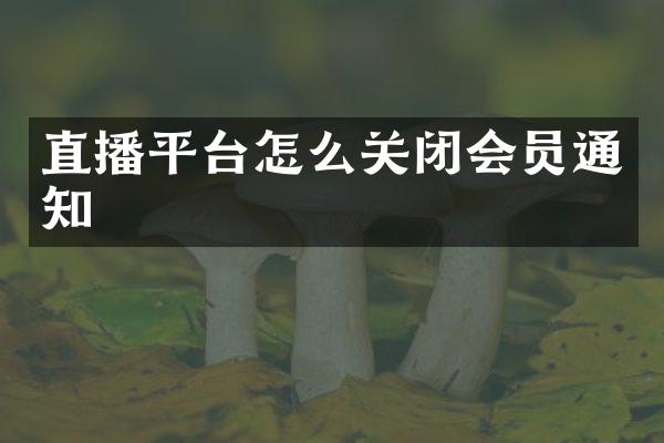 直播平台怎么关闭会员通知