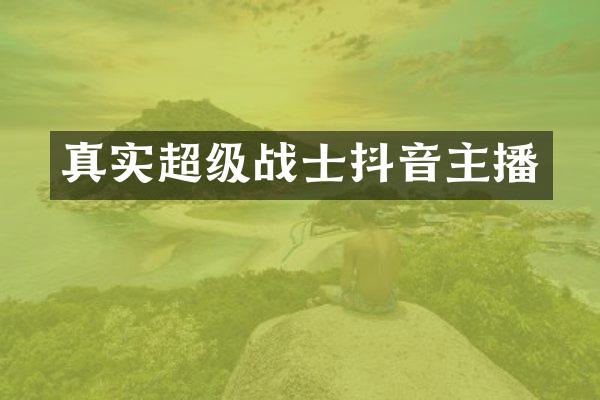 真实超级战士抖音主播