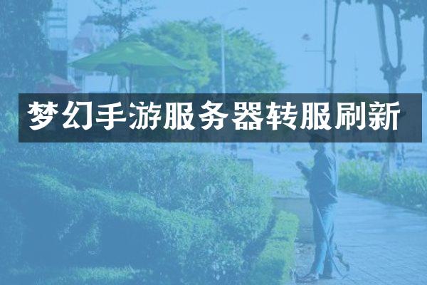 梦幻手游服务器转服刷新