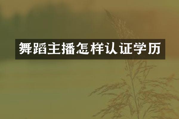 舞蹈主播怎样认证学历