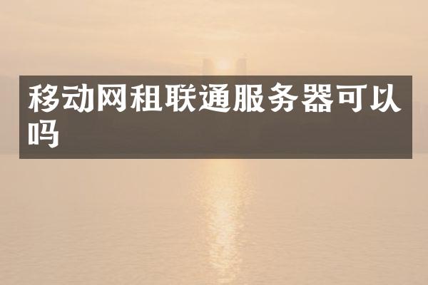 移动网租联通服务器可以吗