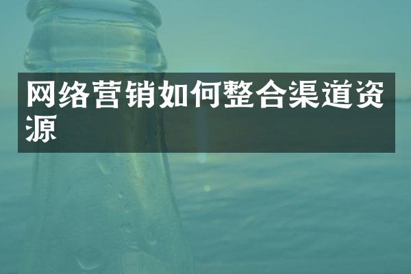 网络营销如何整合渠道资源
