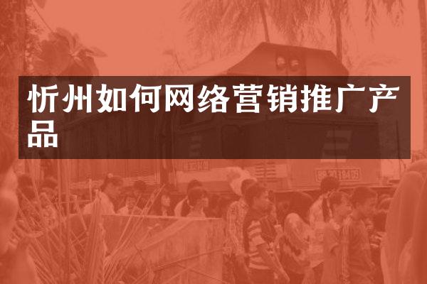 忻州如何网络营销推广产品