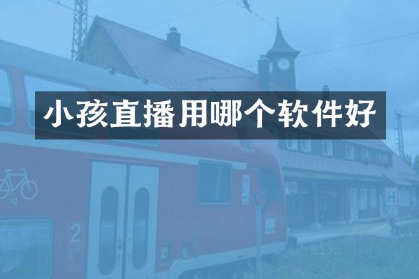 小孩直播用哪个软件好