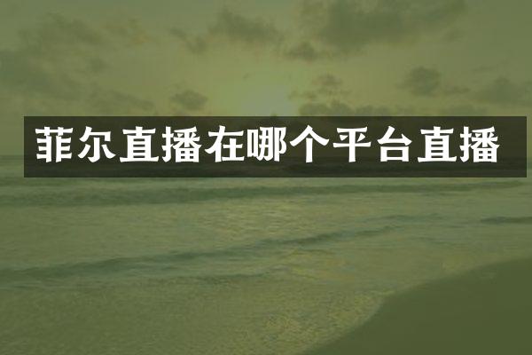 菲尔直播在哪个平台直播