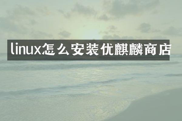 linux怎么安装优麒麟商店
